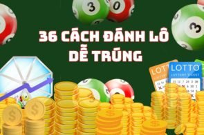 Tổng hợp 36 cách đánh lô Xổ số miền Bắc dễ trúng nhất