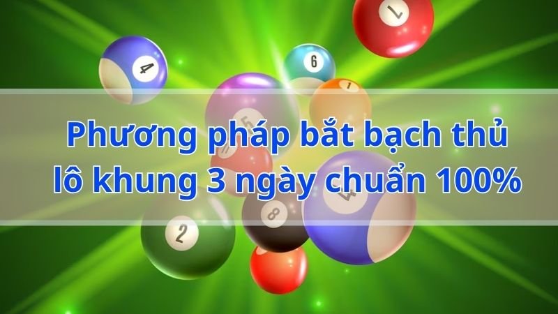 Phương pháp bắt bạch thủ lô khung 3 ngày chuẩn 100%