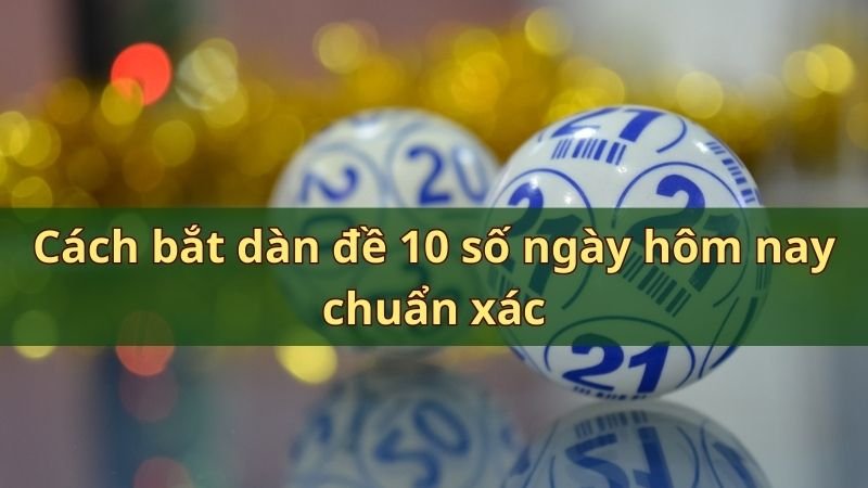 Cách bắt dàn đề 10 số ngày hôm nay chuẩn xác