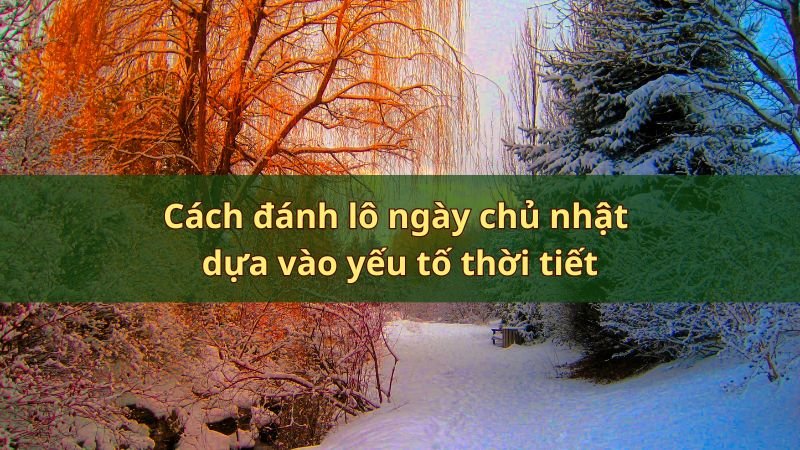 Cách đánh lô ngày chủ nhật dựa vào yếu tố thời tiết