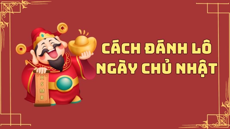 Cách đánh lô ngày chủ nhật chắc ăn