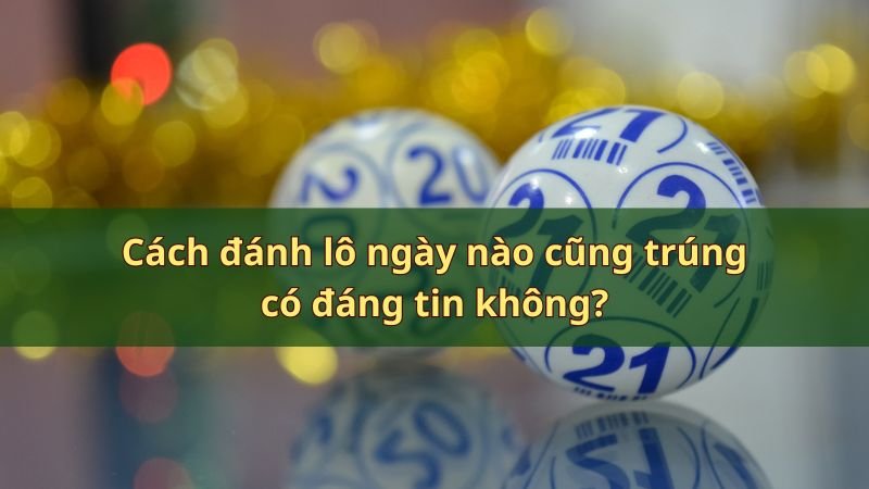 Cách đánh lô ngày nào cũng trúng liệu có đáng tin không?