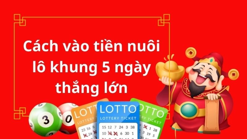 Cách vào tiền nuôi lô khung 5 ngày thắng lớn