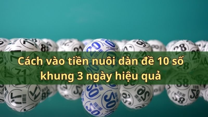 Cách vào tiền nuôi dàn đề 10 số khung 3 ngày hiệu quả