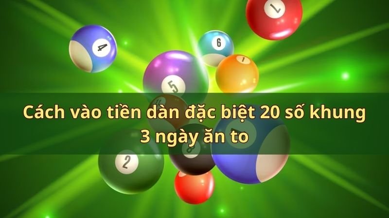 Cách vào tiền dàn đặc biệt 20 số khung 3 ngày ăn to