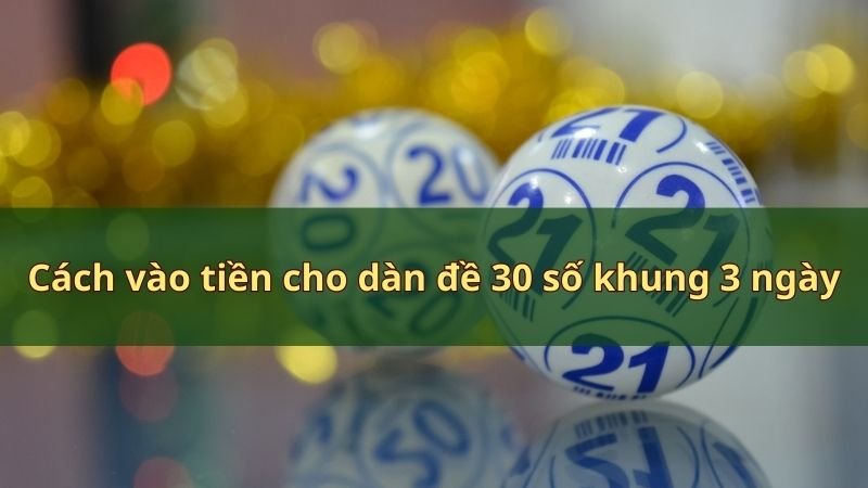 Cách vào tiền cho dàn đề 30 số khung 3 ngày