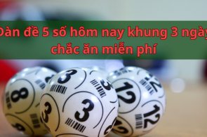 Dàn đề 5 số hôm nay khung 3 ngày chắc ăn miễn phí