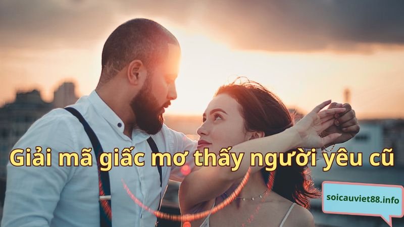 Giải mã giấc mơ thấy người yêu cũ chi tiết