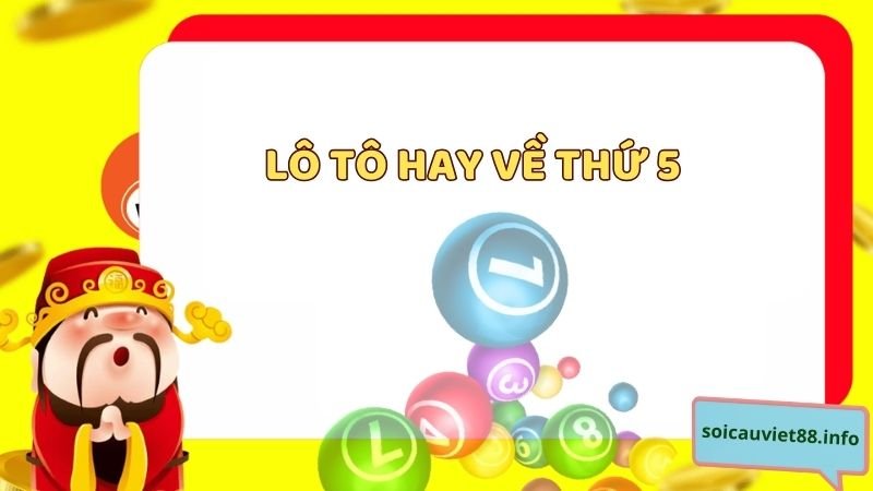 Lô tô hay về thứ 5 - Thứ 5 lô hay về con gì?