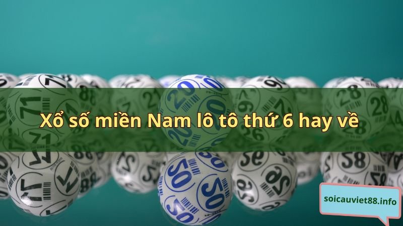 Xổ số miền Nam lô tô thứ 6 hay về, nên đánh con gì dễ trúng?