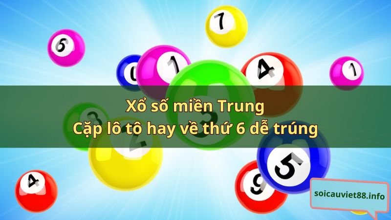 Xổ số miền Trung – Cặp lô tô hay về thứ 6 dễ trúng