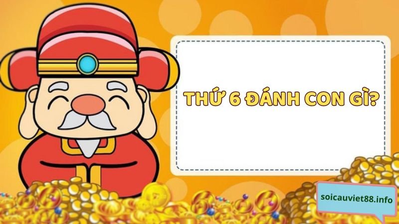 Thứ 6 đánh con gì? Ngày thứ 6 nên đánh lô đề số mấy?