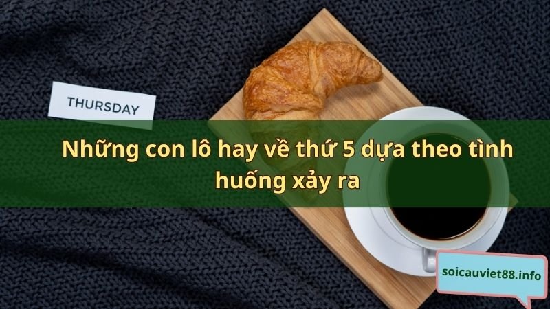 Những con lô hay về thứ 5 dựa theo tình huống xảy ra