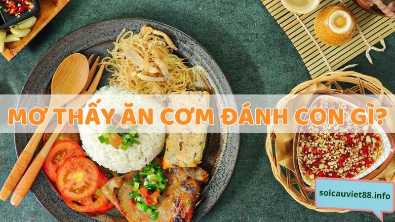 Mơ thấy ăn cơm đánh con gì?