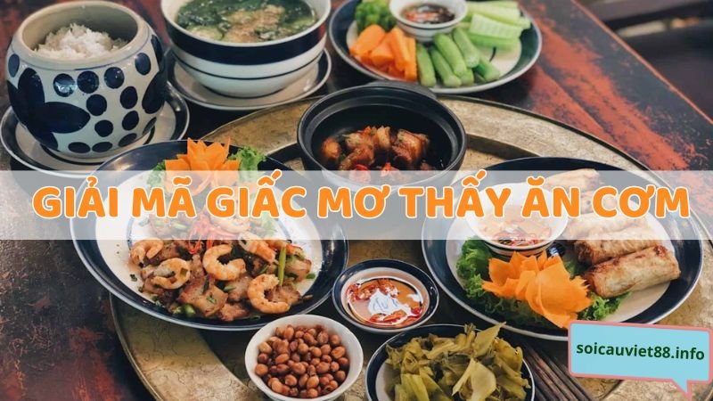 Giải mã giấc mơ thấy ăn cơm chi tiết