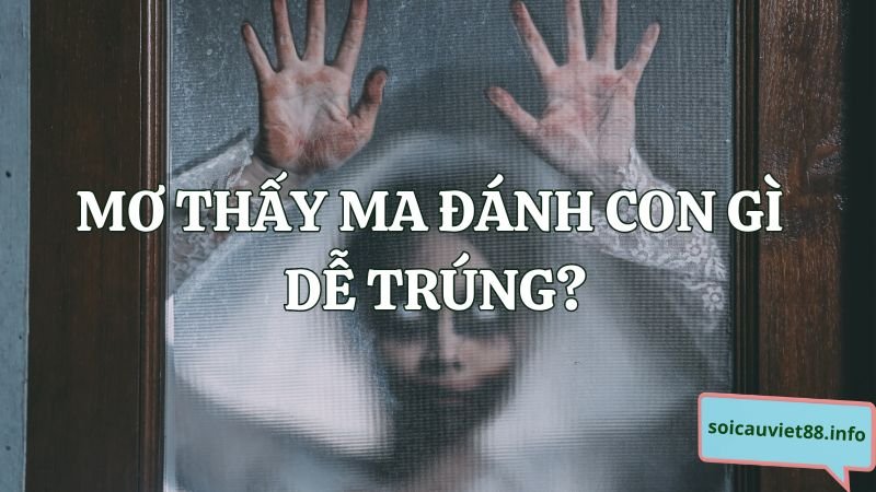 Mơ thấy ma đánh con gì dễ trúng?