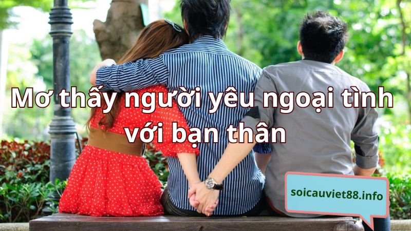 Mơ thấy người yêu ngoại tình với bạn thân