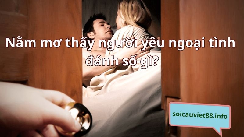 Nằm mơ thấy người yêu ngoại tình đánh số gì?