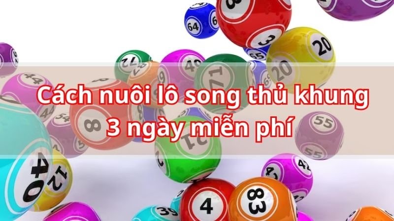 Cách nuôi lô song thủ khung 3 ngày miễn phí và chính xác nhất