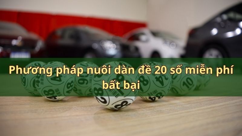 Phương pháp nuôi dàn đề 20 số miễn phí bất bại