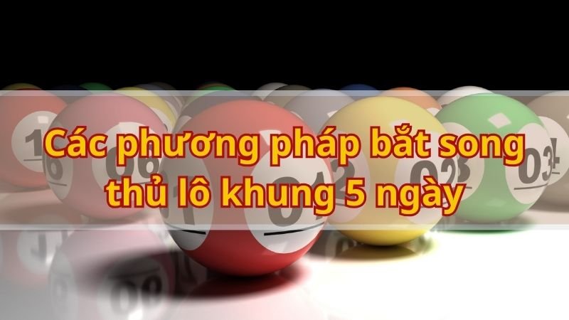 Các phương pháp bắt song thủ lô khung 5 ngày