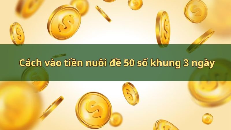 Cách vào tiền nuôi đề 50 số khung 3 ngày bất bại