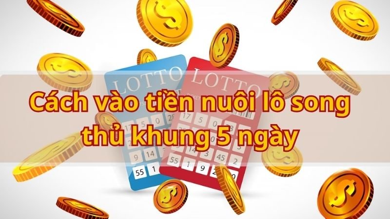 Cách vào tiền nuôi lô song thủ khung 5 ngày