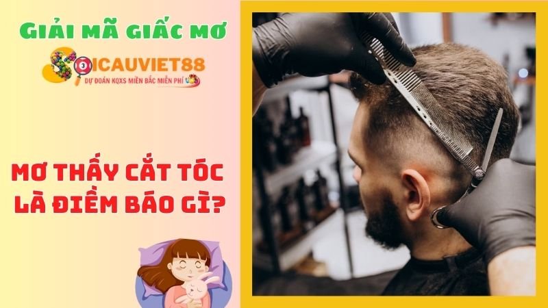 Mơ thấy cắt tóc là điềm báo lành hay dữ