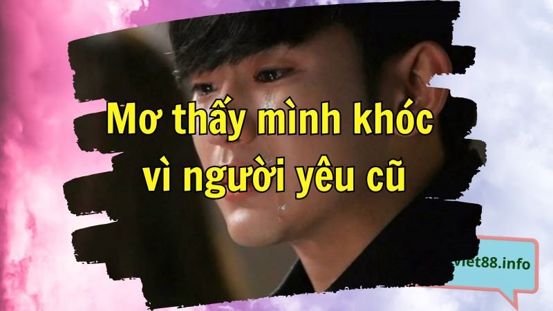 Mơ thấy mình khóc vì người yêu cũ