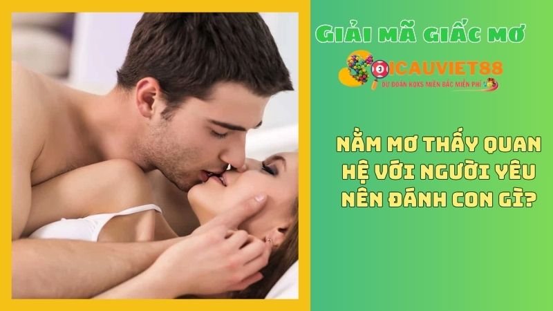 Nằm mơ thấy quan hệ với người yêu nên đánh con gì?