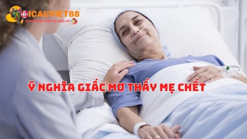 Ý nghĩa giấc mơ thấy mẹ chết